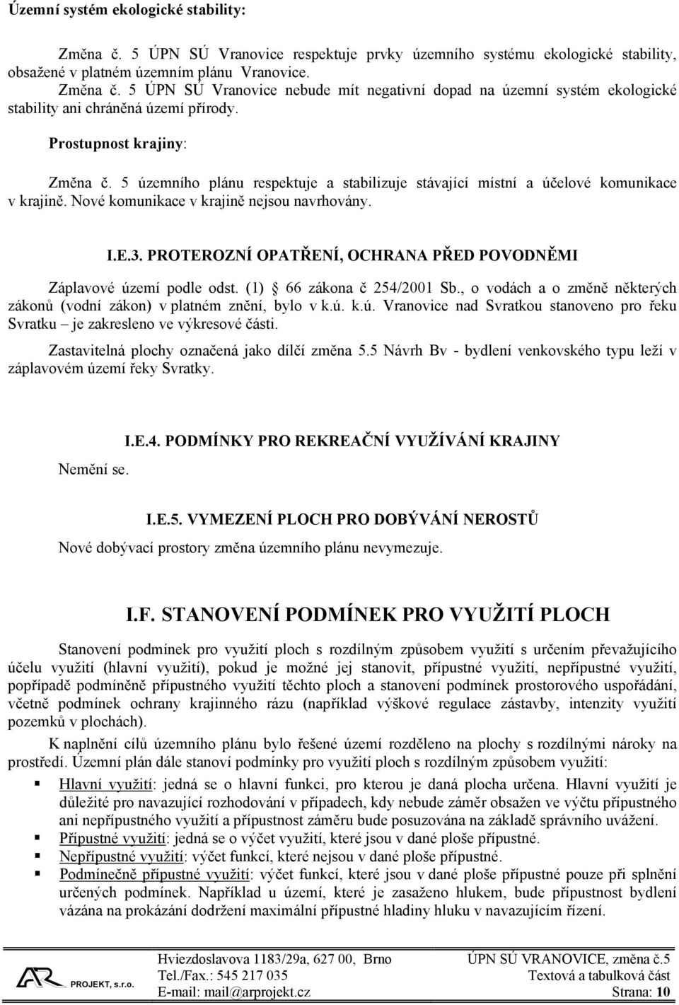 PROTEROZNÍ OPATŘENÍ, OCHRANA PŘED POVODNĚMI Záplavové území podle odst. (1) 66 zákona č 254/2001 Sb., o vodách a o změně některých zákonů (vodní zákon) v platném znění, bylo v k.ú. k.ú. Vranovice nad Svratkou stanoveno pro řeku Svratku je zakresleno ve výkresové části.