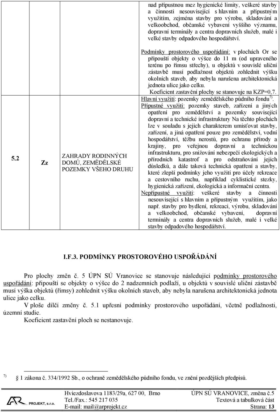2 Zz ZAHRADY RODINNÝCH DOMŮ, ZEMĚDĚLSKÉ POZEMKY VŠEHO DRUHU Podmínky prostorového uspořádání: v plochách Or se připouští objekty o výšce do 11 m (od upraveného terénu po římsu střechy), u objektů v