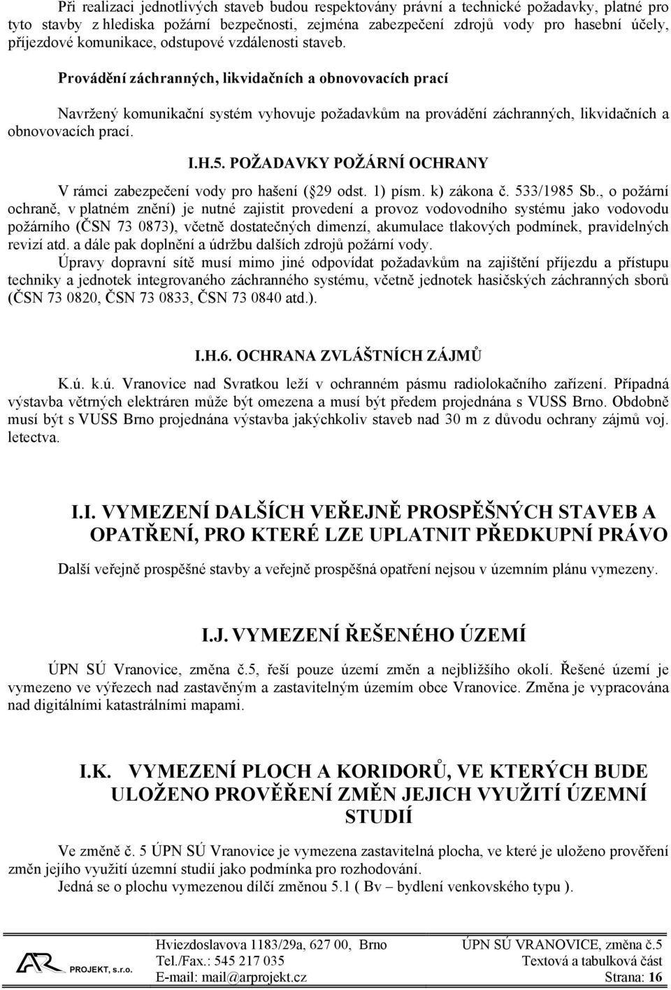 Provádění záchranných, likvidačních a obnovovacích prací Navržený komunikační systém vyhovuje požadavkům na provádění záchranných, likvidačních a obnovovacích prací. I.H.5.