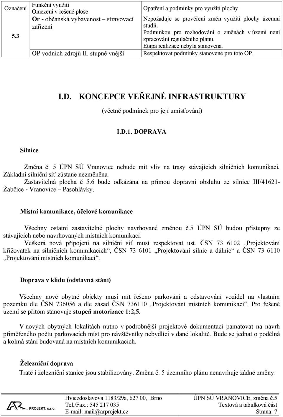 Etapa realizace nebyla stanovena. Respektovat podmínky stanovené pro toto OP. I.D. KONCEPCE VEŘEJNÉ INFRASTRUKTURY (včetně podmínek pro její umísťování) I.D.1. DOPRAVA Silnice Změna č.