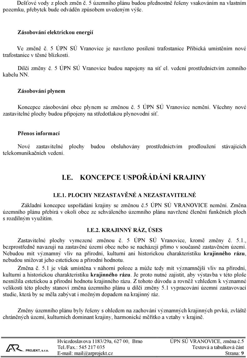 vedení prostřednictvím zemního kabelu NN. Zásobování plynem Koncepce zásobování obce plynem se změnou č. 5 ÚPN SÚ Vranovice nemění.