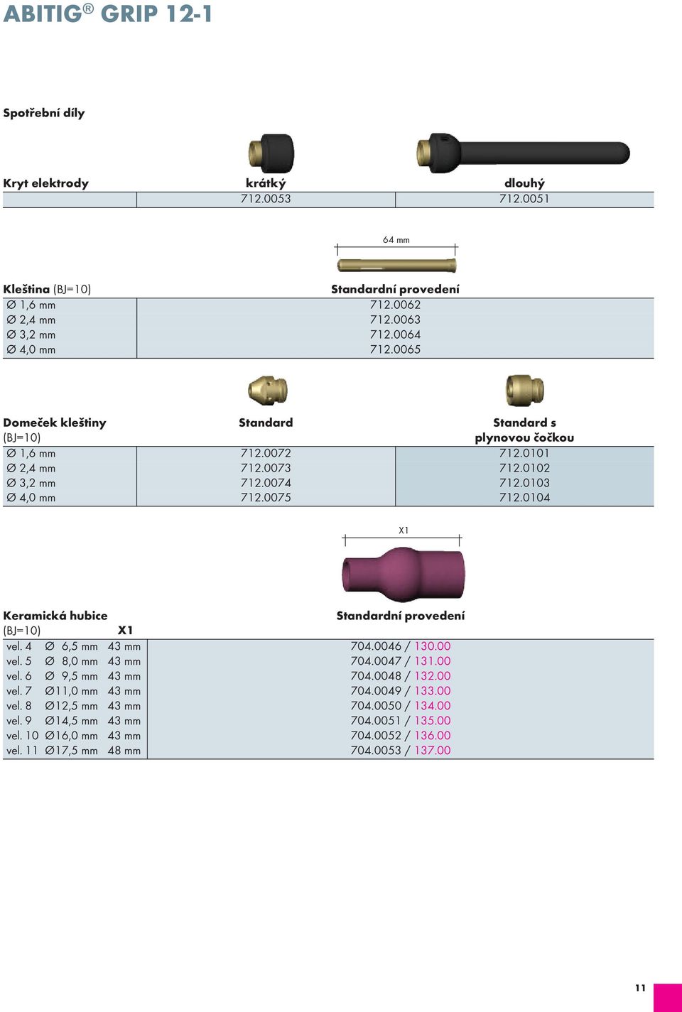 0104 X1 Keramická hubice Standardní provedení X1 vel. 4 Ø 6,5 mm 43 mm 704.0046 / 130.00 vel. 5 Ø 8,0 mm 43 mm 704.0047 / 131.00 vel. 6 Ø 9,5 mm 43 mm 704.0048 / 132.00 vel. 7 Ø11,0 mm 43 mm 704.