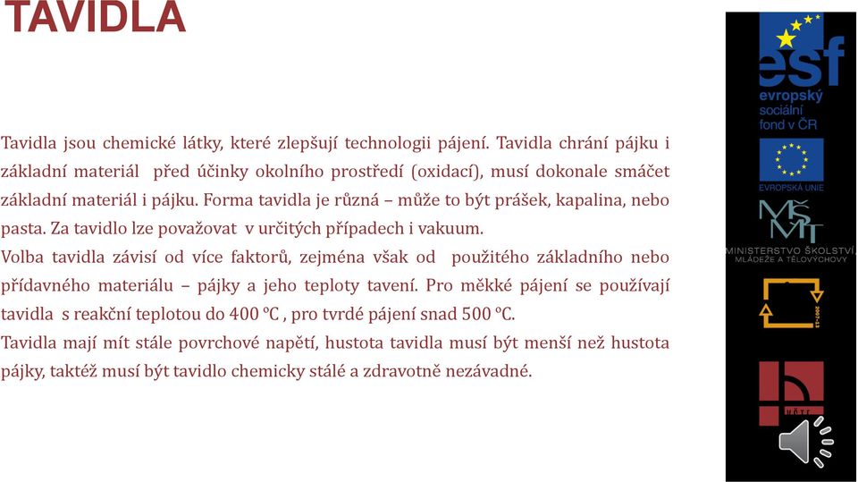 Forma tavidla je různá může to být prášek, kapalina, nebo pasta. Za tavidlo lze považovat v určitých případech i vakuum.