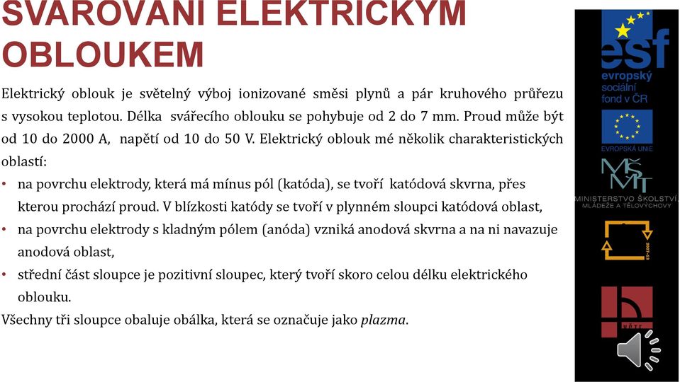 Elektrický oblouk mé několik charakteristických oblastí: na povrchu elektrody, která má mínus pól (katóda), se tvoří katódová skvrna, přes kterou prochází proud.