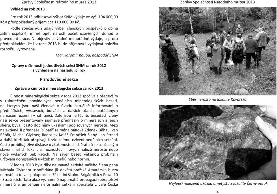 Neobjevily se žádné mimořádné výdaje, a proto předpokládám, že i v roce 2013 bude příjmová i výdajová položka rozpočtu vyrovnaná. Mgr.