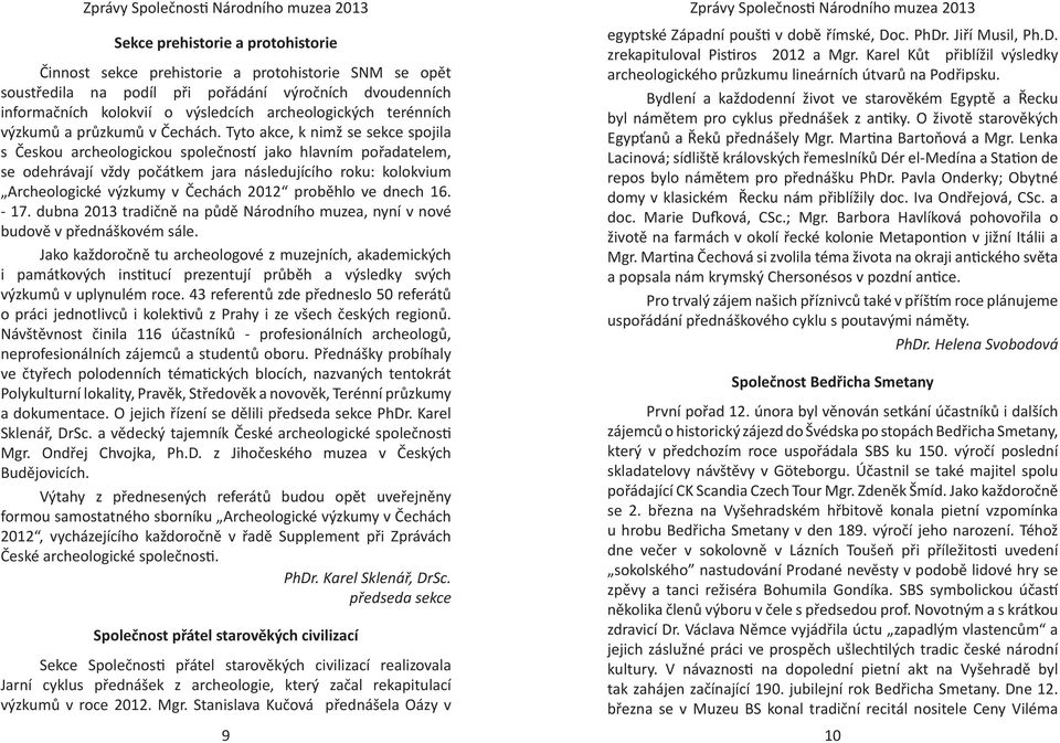 Tyto akce, k nimž se sekce spojila s Českou archeologickou společností jako hlavním pořadatelem, se odehrávají vždy počátkem jara následujícího roku: kolokvium Archeologické výzkumy v Čechách 2012