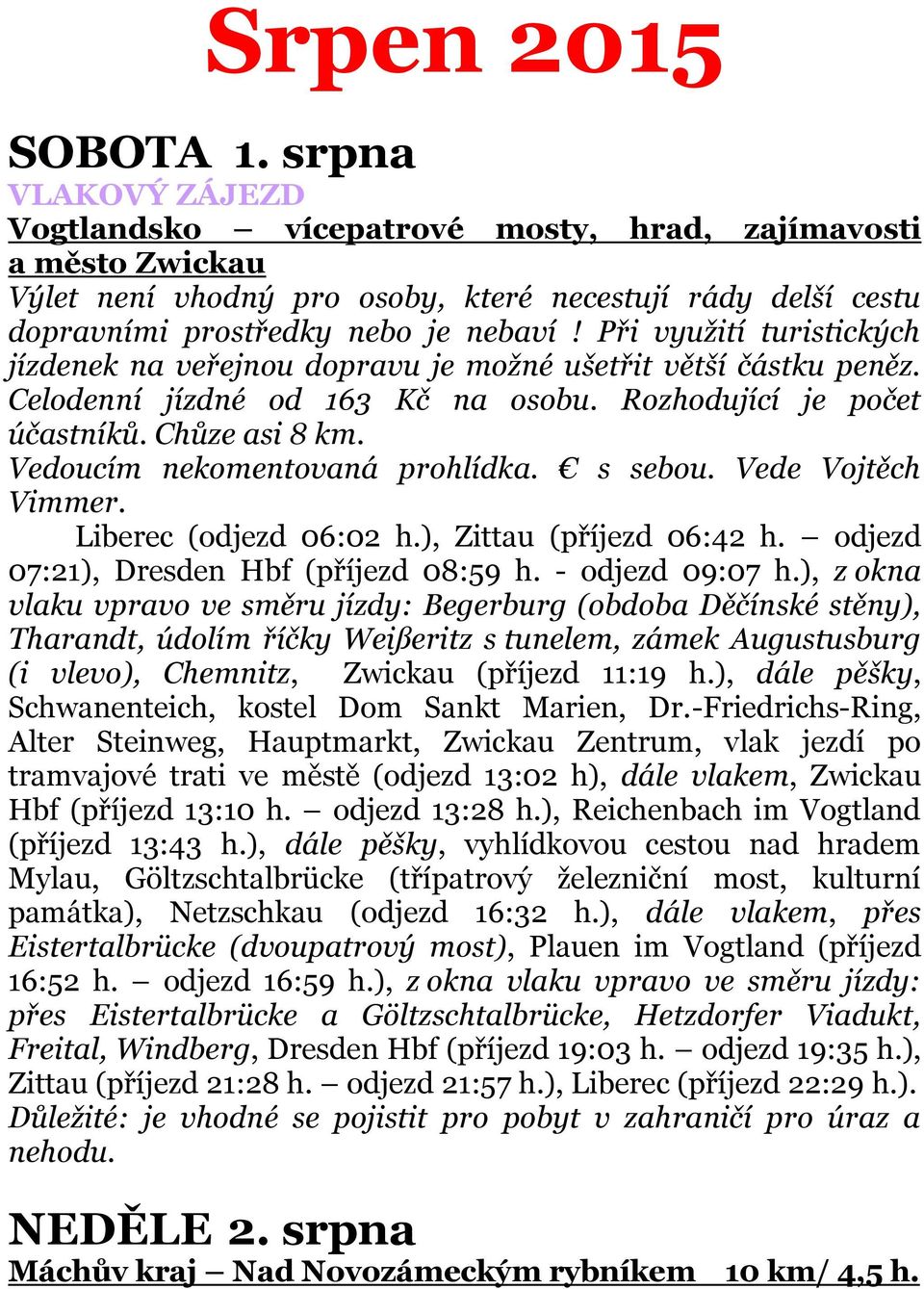 Při využití turistických jízdenek na veřejnou dopravu je možné ušetřit větší částku peněz. Celodenní jízdné od 163 Kč na osobu. Rozhodující je počet účastníků. Chůze asi 8 km.