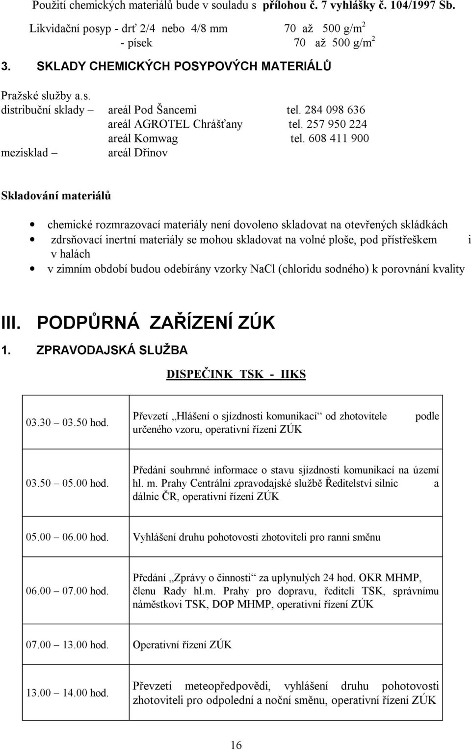 608 411 900 mezisklad areál Dřínov Skladování materiálů chemické rozmrazovací materiály není dovoleno skladovat na otevřených skládkách zdrsňovací inertní materiály se mohou skladovat na volné ploše,