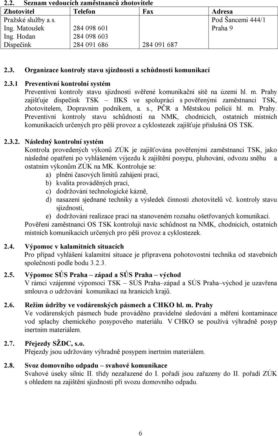 m. Prahy zajišťuje dispečink TSK IIKS ve spolupráci s pověřenými zaměstnanci TSK, zhotovitelem, Dopravním podnikem, a. s., PČR a Městskou policií hl. m. Prahy. Preventivní kontroly stavu schůdnosti na NMK, chodnících, ostatních místních komunikacích určených pro pěší provoz a cyklostezek zajišťuje příslušná OS TSK.