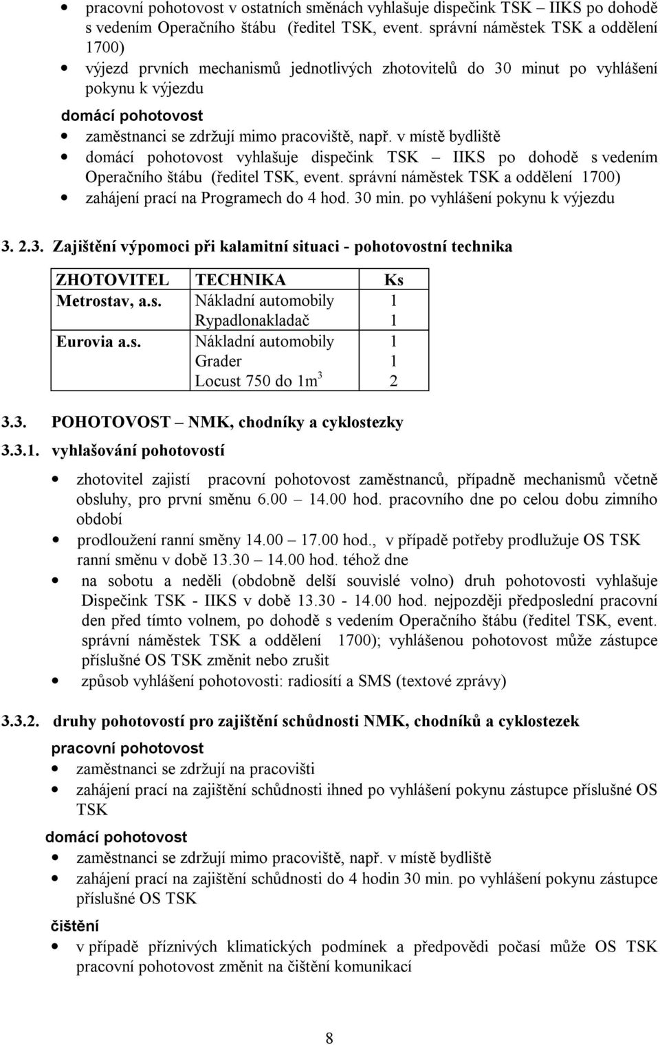 v místě bydliště domácí pohotovost vyhlašuje dispečink TSK IIKS po dohodě s vedením Operačního štábu (ředitel TSK, event. správní náměstek TSK a oddělení 1700) zahájení prací na Programech do 4 hod.