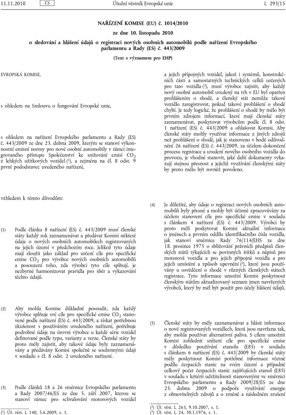 443/2009 (Text s významem pro EHP) EVROPSKÁ KOMISE, s ohledem na Smlouvu o fungování Evropské unie, s ohledem na nařízení Evropského parlamentu a Rady (ES) č. 443/2009 ze dne 23.