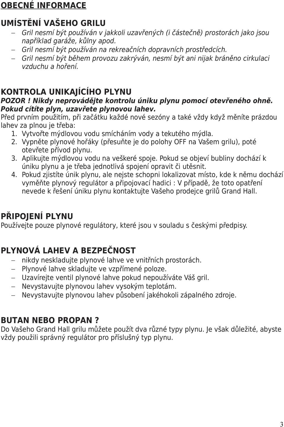 Nikdy neprovádějte kontrolu úniku plynu pomocí otevřeného ohně. Pokud cítíte plyn, uzavřete plynovou lahev.