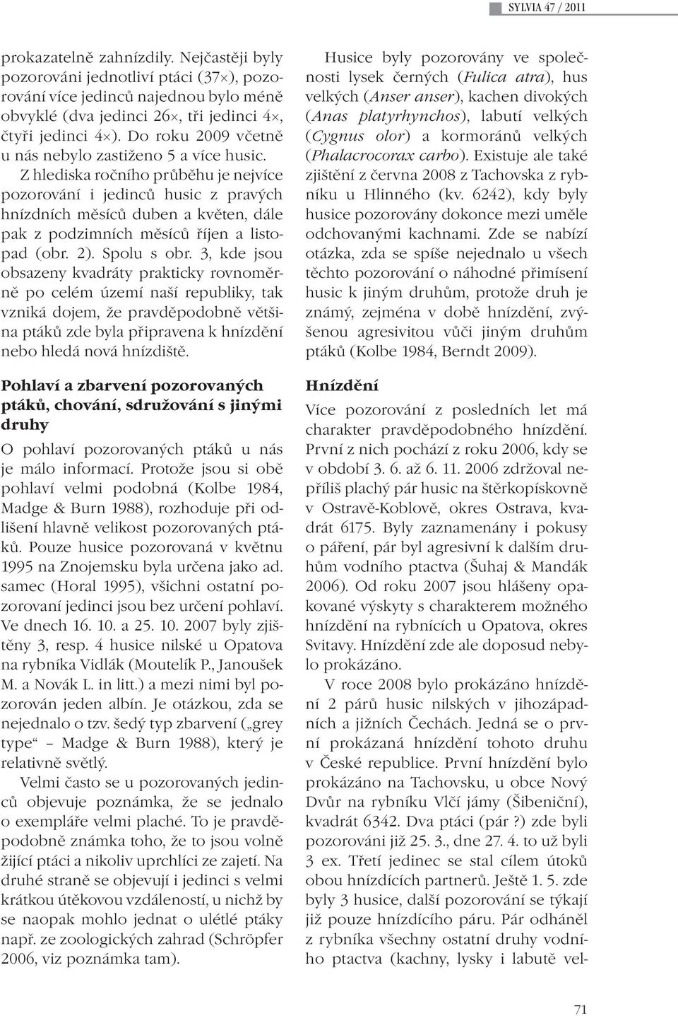 Z hlediska ročního průběhu je nejvíce pozorování i jedinců husic z pravých hnízdních měsíců duben a květen, dále pak z podzimních měsíců říjen a listopad (obr. 2). Spolu s obr.