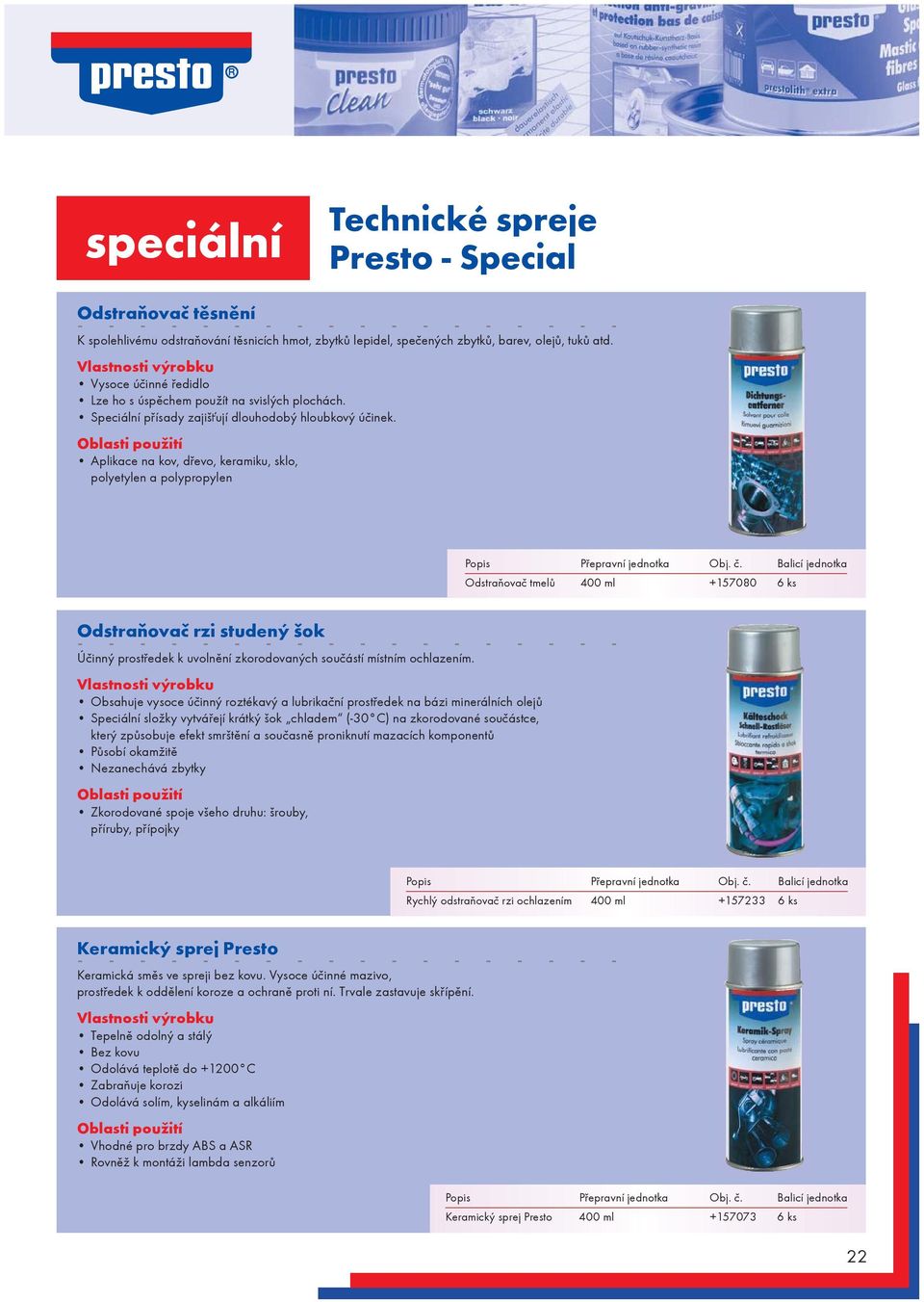 Aplikace na kov, døevo, keramiku, sklo, polyetylen a polypropylen Odstraòovaè tmelù 400 ml +157080 6 ks Odstraòovaè rzi studený ok Úèinný prostøedek k uvolnìní zkorodovaných souèástí místním