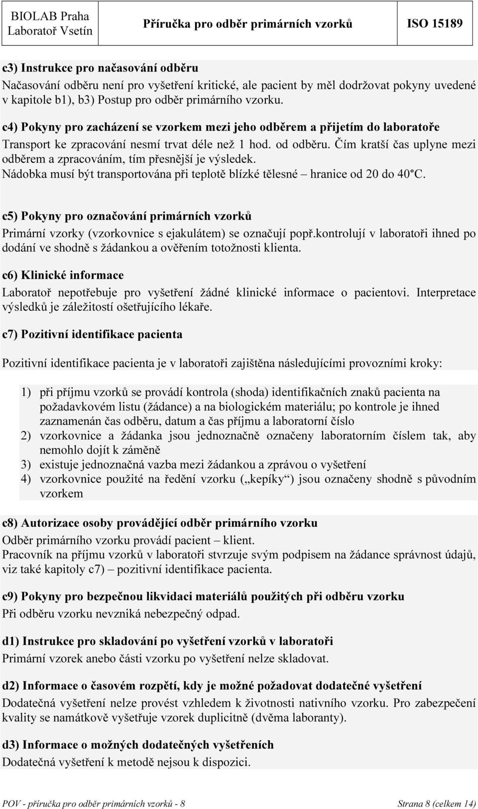 Čím kratší čas uplyne mezi odběrem a zpracováním, tím přesnější je výsledek. Nádobka musí být transportována při teplotě blízké tělesné hranice od 20 do 40 C.