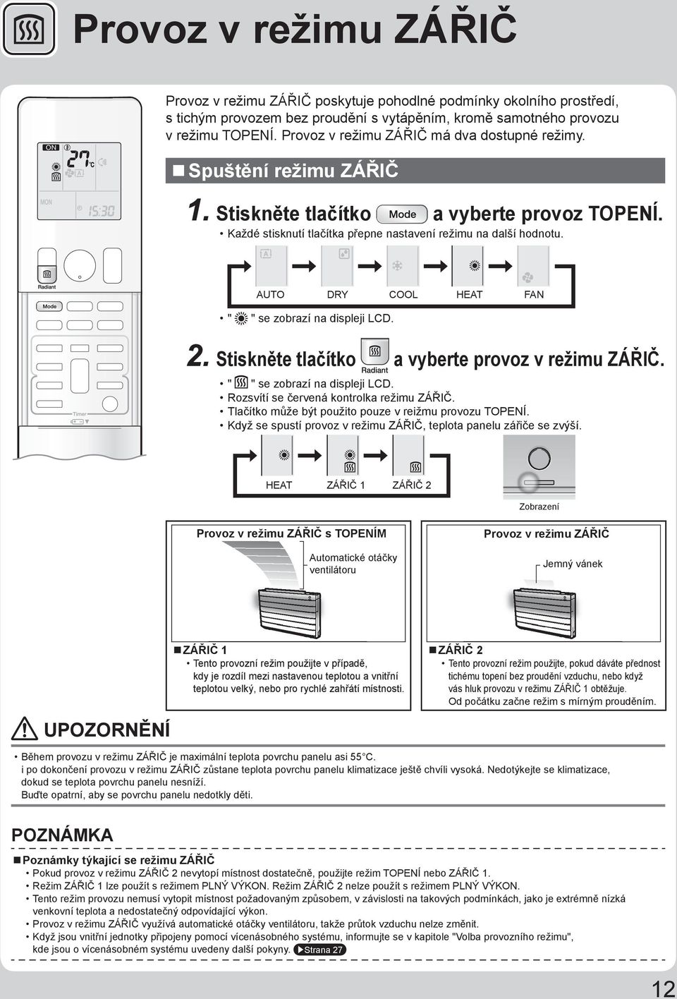 AUTO DRY COOL HEAT FAN " " se zobrazí na displeji LCD. 2. Stiskněte tlačítko a vyberte provoz v režimu ZÁŘIČ. " " se zobrazí na displeji LCD. Rozsvítí se červená kontrolka režimu ZÁŘIČ.