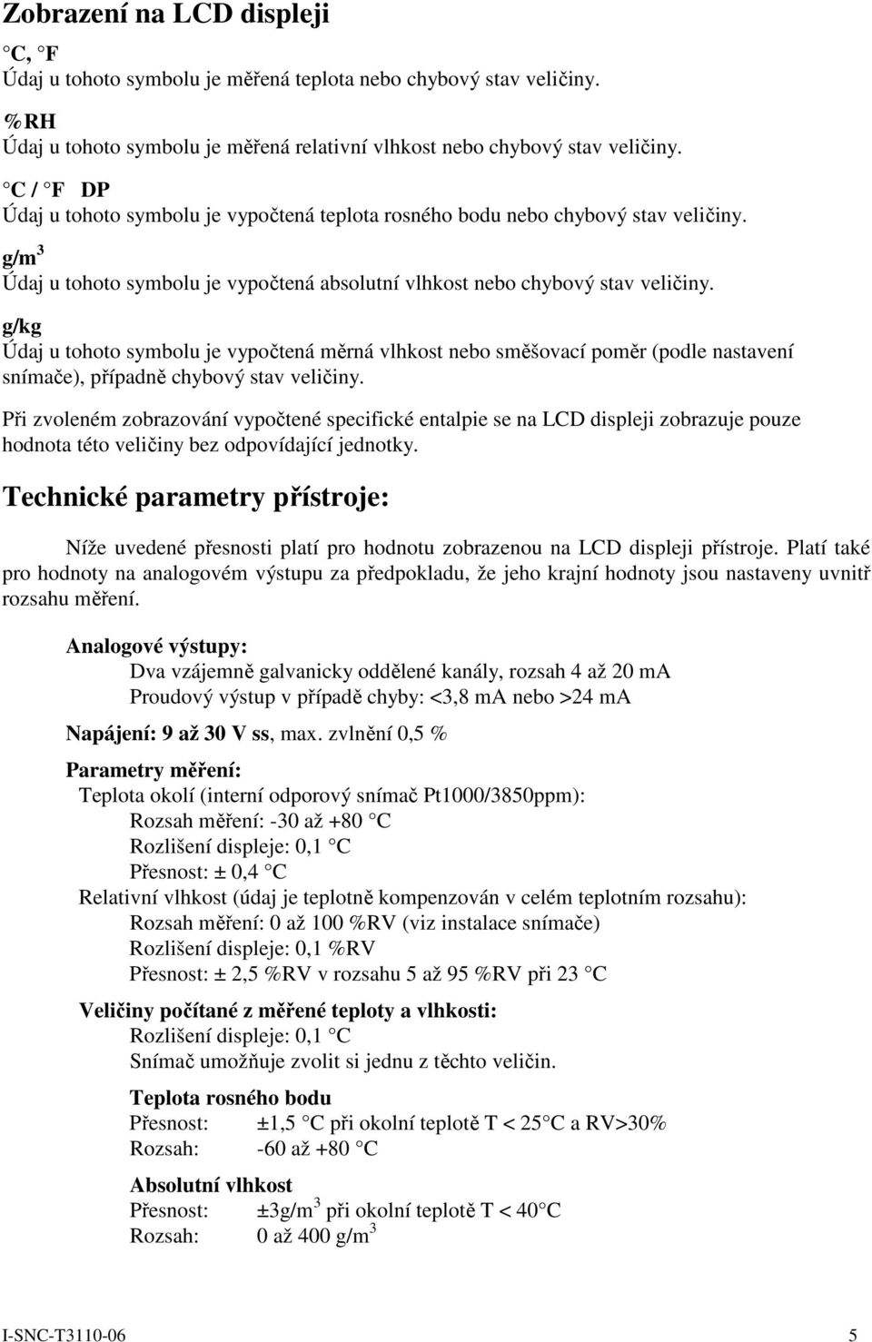 g/kg Údaj u tohoto symbolu je vypočtená měrná vlhkost nebo směšovací poměr (podle nastavení snímače), případně chybový stav veličiny.