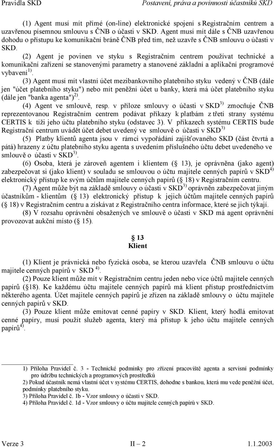 (2) Agent je povinen ve styku s Registračním centrem používat technické a komunikační zařízení se stanovenými parametry a stanovené základní a aplikační programové vybavení 1).