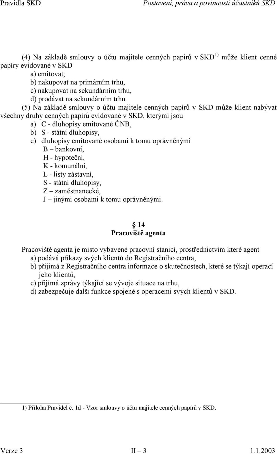 (5) Na základě smlouvy o účtu majitele cenných papírů v SKD může klient nabývat všechny druhy cenných papírů evidované v SKD, kterými jsou a) C - dluhopisy emitované ČNB, b) S - státní dluhopisy, c)