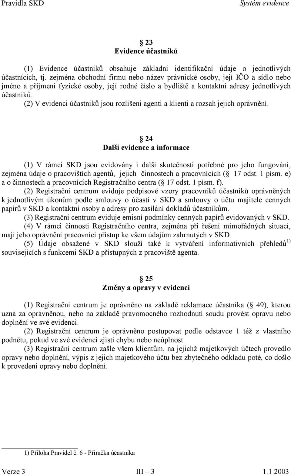 (2) V evidenci účastníků jsou rozlišeni agenti a klienti a rozsah jejich oprávnění.