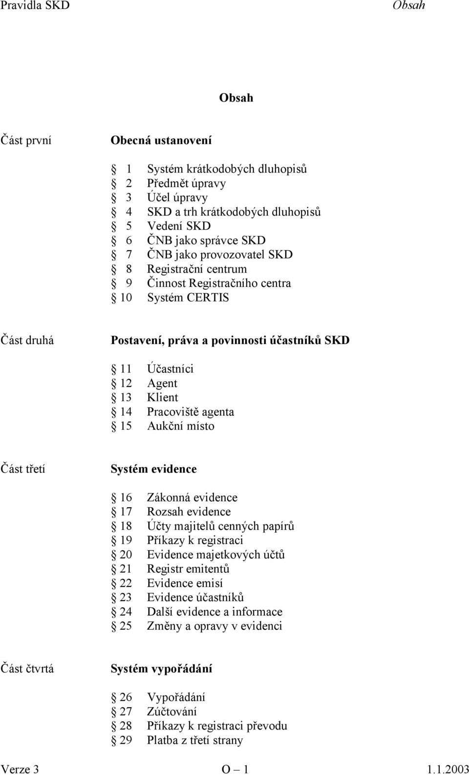 Aukční místo Část třetí Systém evidence 16 Zákonná evidence 17 Rozsah evidence 18 Účty majitelů cenných papírů 19 Příkazy k registraci 20 Evidence majetkových účtů 21 Registr emitentů 22 Evidence