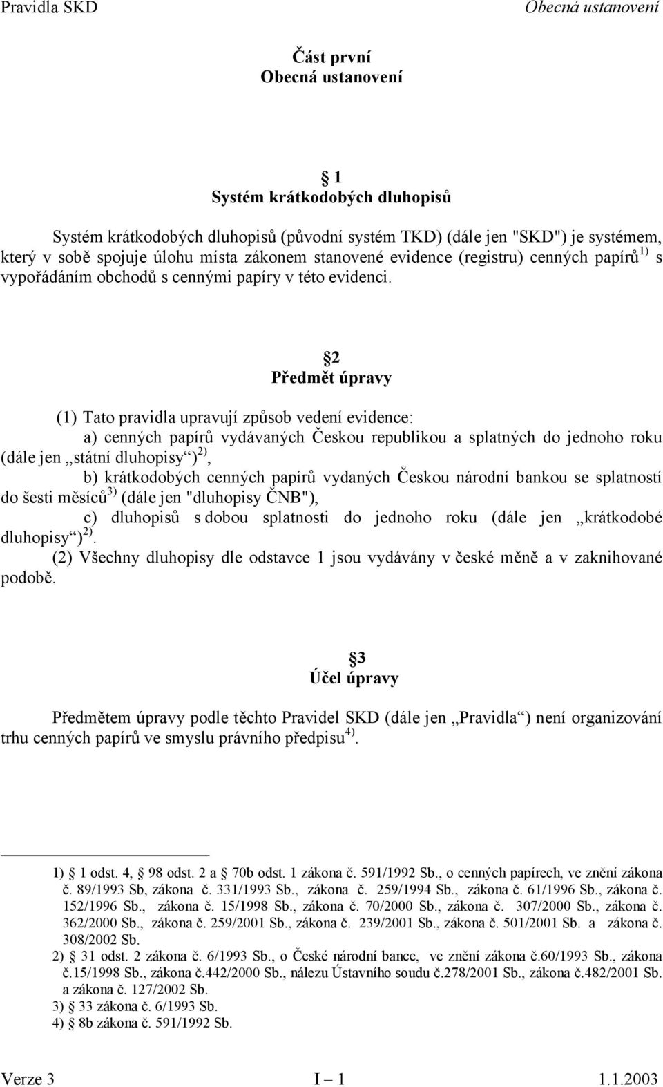 2 Předmět úpravy (1) Tato pravidla upravují způsob vedení evidence: a) cenných papírů vydávaných Českou republikou a splatných do jednoho roku (dále jen státní dluhopisy ) 2), b) krátkodobých cenných