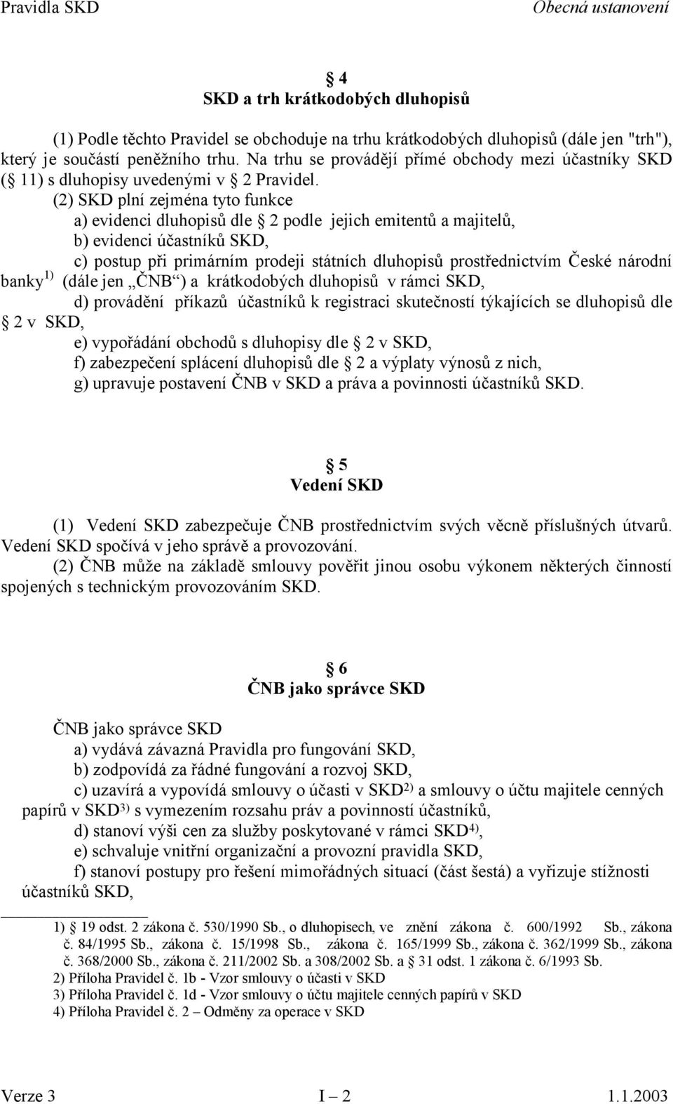 (2) SKD plní zejména tyto funkce a) evidenci dluhopisů dle 2 podle jejich emitentů a majitelů, b) evidenci účastníků SKD, c) postup při primárním prodeji státních dluhopisů prostřednictvím České