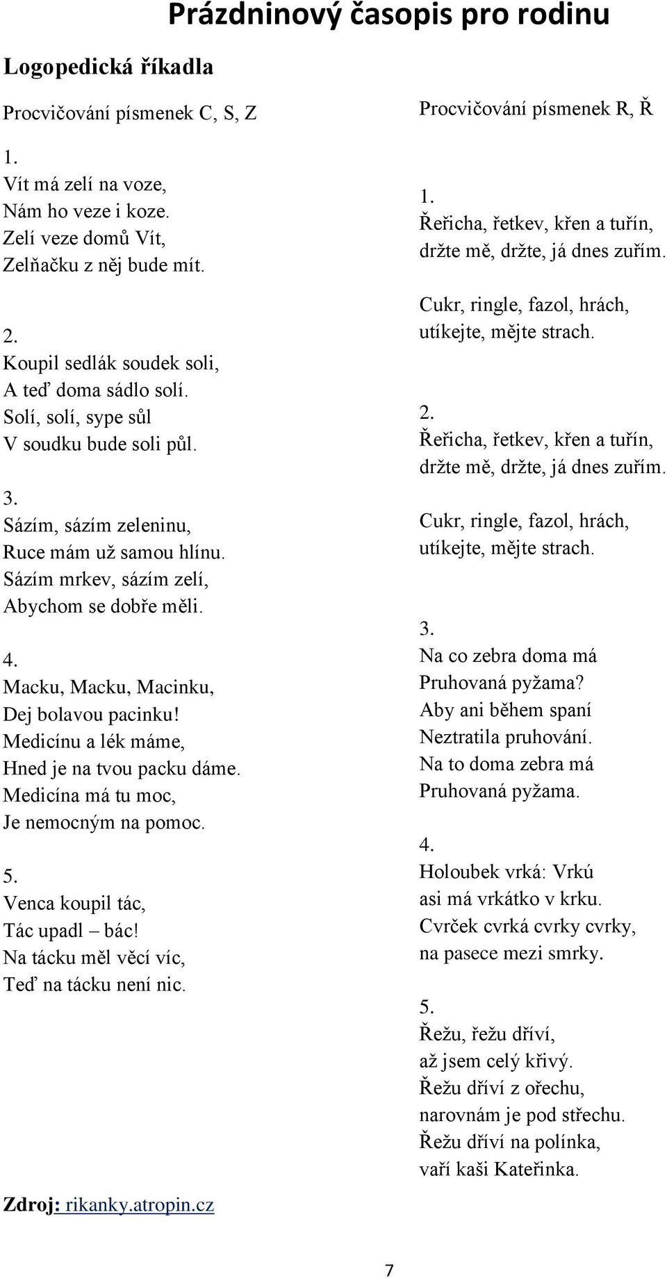 Macku, Macku, Macinku, Dej bolavou pacinku! Medicínu a lék máme, Hned je na tvou packu dáme. Medicína má tu moc, Je nemocným na pomoc. 5. Venca koupil tác, Tác upadl bác!