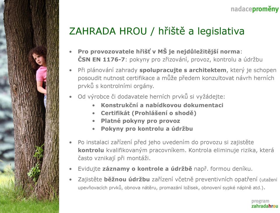 Od výrobce či dodavatele herních prvků si vyţádejte: Konstrukční a nabídkovou dokumentaci Certifikát (Prohlášení o shodě) Platné pokyny pro provoz Pokyny pro kontrolu a údrţbu Po instalaci zařízení
