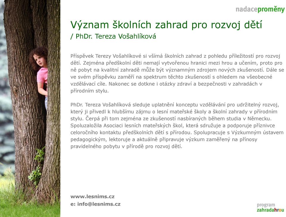 Dále se ve svém příspěvku zaměří na spektrum těchto zkušeností s ohledem na všeobecné vzdělávací cíle. Nakonec se dotkne i otázky zdraví a bezpečnosti v zahradách v přírodním stylu. PhDr.
