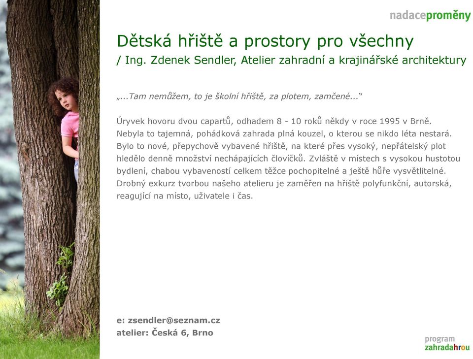 Bylo to nové, přepychově vybavené hřiště, na které přes vysoký, nepřátelský plot hledělo denně mnoţství nechápajících človíčků.