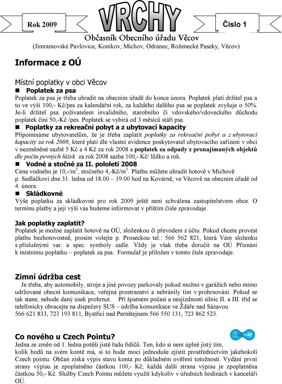 Je-li držitel psa poživatelem invalidního, starobního či vdovského/vdoveckého důchodu poplatek činí 50,-Kč /pes. Poplatek se vybírá od 3 měsíců stáří psa.