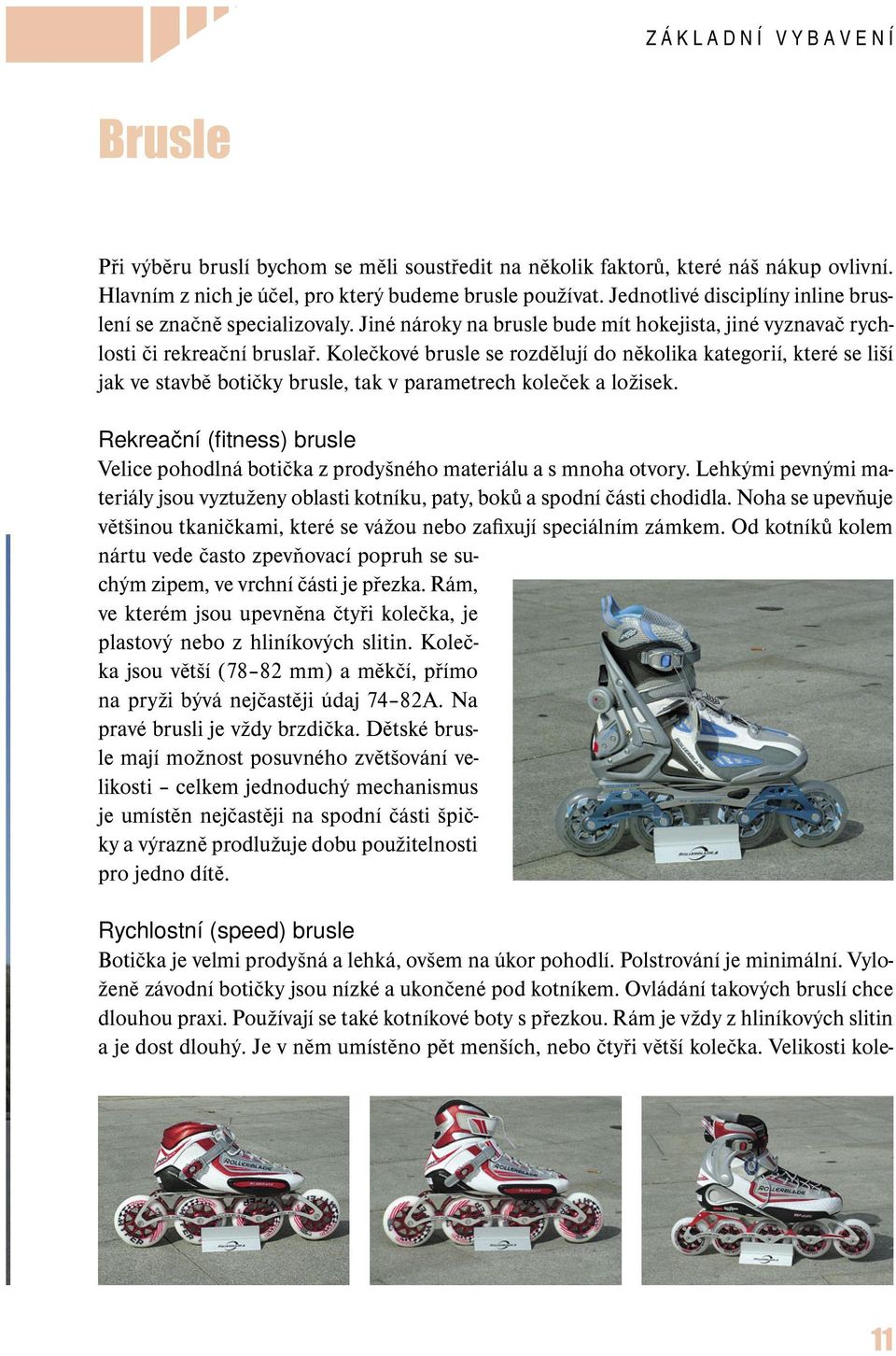 Kolečkové brusle se rozdělují do několika kategorií, které se liší jak ve stavbě botičky brusle, tak v parametrech koleček a ložisek.