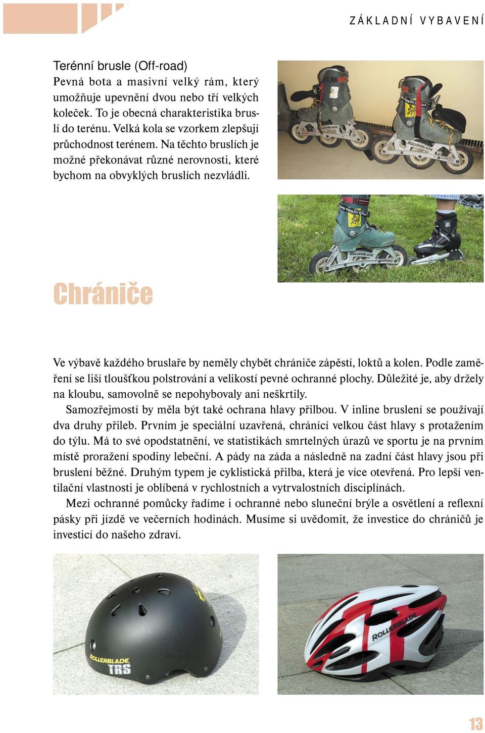 Chrániče Ve výbavě každého bruslaře by neměly chybět chrániče zápěstí, loktů a kolen. Podle zaměření se liší tloušťkou polstrování a velikostí pevné ochranné plochy.