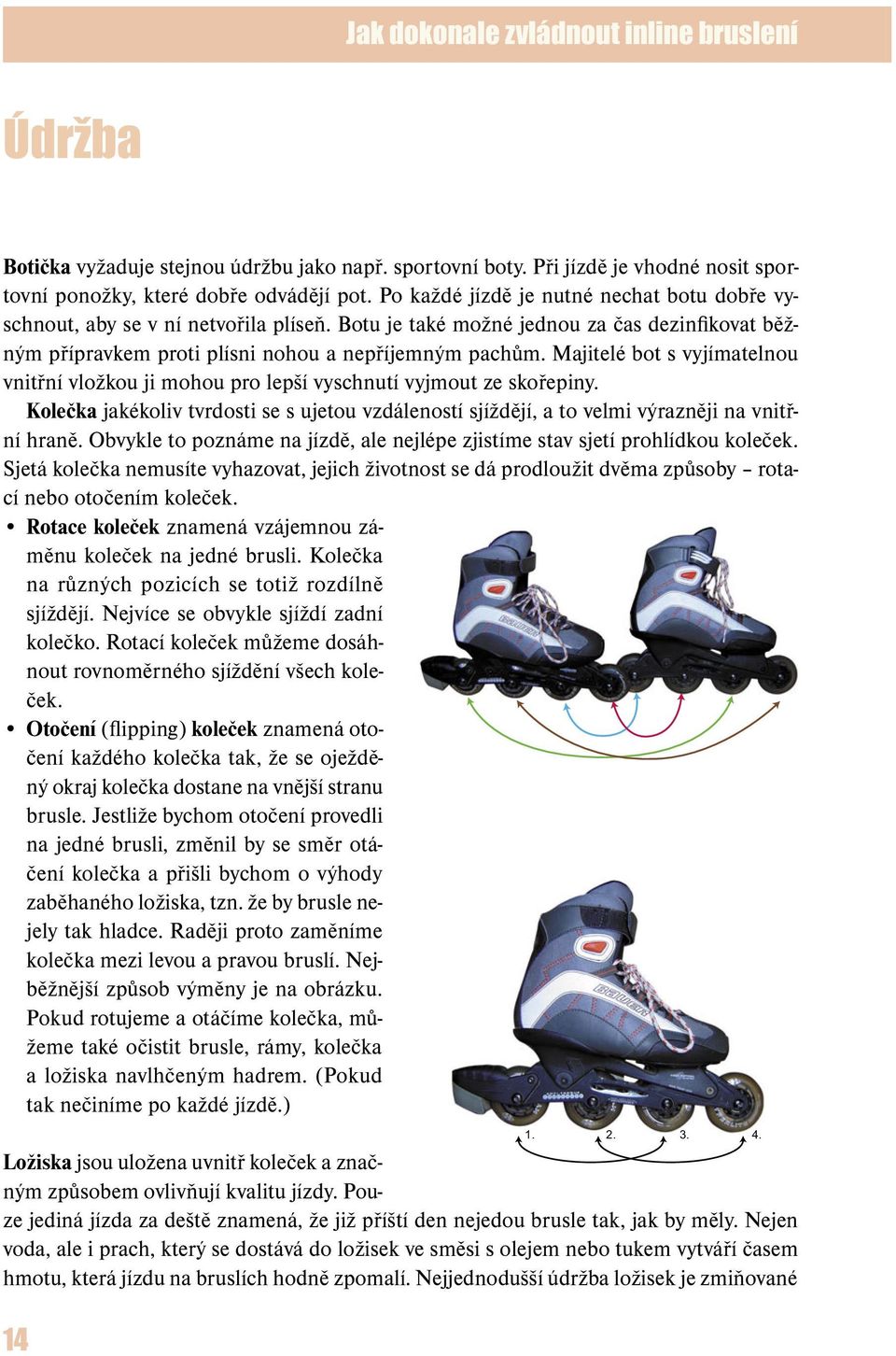 Majitelé bot s vyjímatelnou vnitřní vložkou ji mohou pro lepší vyschnutí vyjmout ze skořepiny. Kolečka jakékoliv tvrdosti se s ujetou vzdáleností sjíždějí, a to velmi výrazněji na vnitřní hraně.