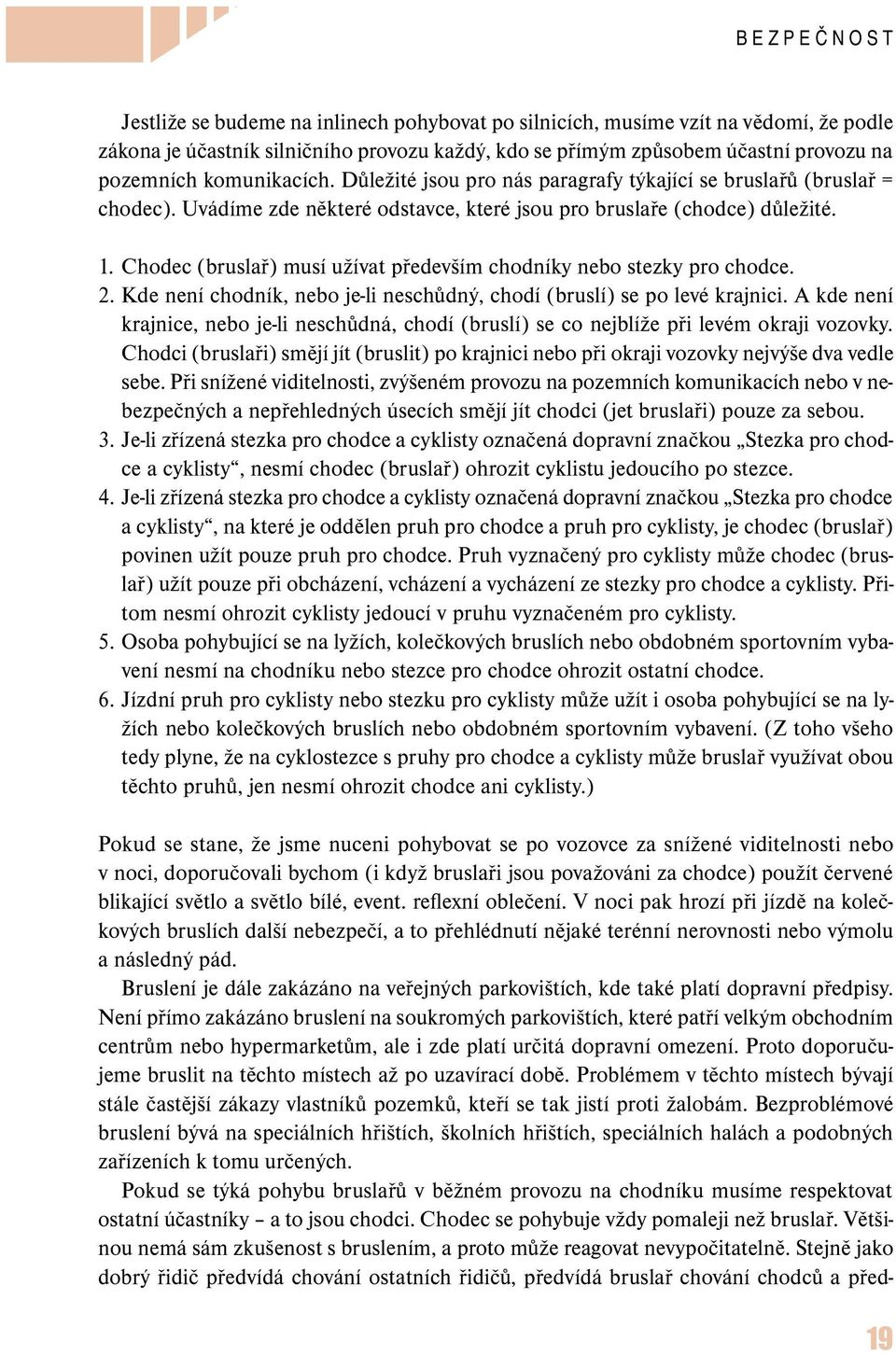 Chodec (bruslař) musí užívat především chodníky nebo stezky pro chodce. 2. Kde není chodník, nebo je-li neschůdný, chodí (bruslí) se po levé krajnici.
