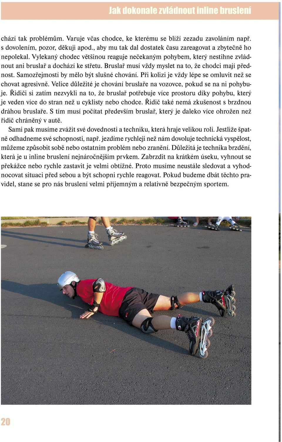 Bruslař musí vždy myslet na to, že chodci mají přednost. Samozřejmostí by mělo být slušné chování. Při kolizi je vždy lépe se omluvit než se chovat agresivně.