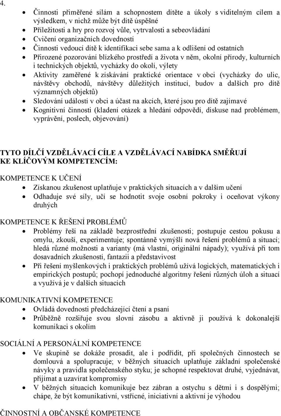 objektů, vycházky do okolí, výlety Aktivity zaměřené k získávání praktické orientace v obci (vycházky do ulic, návštěvy obchodů, návštěvy důležitých institucí, budov a dalších pro dítě významných