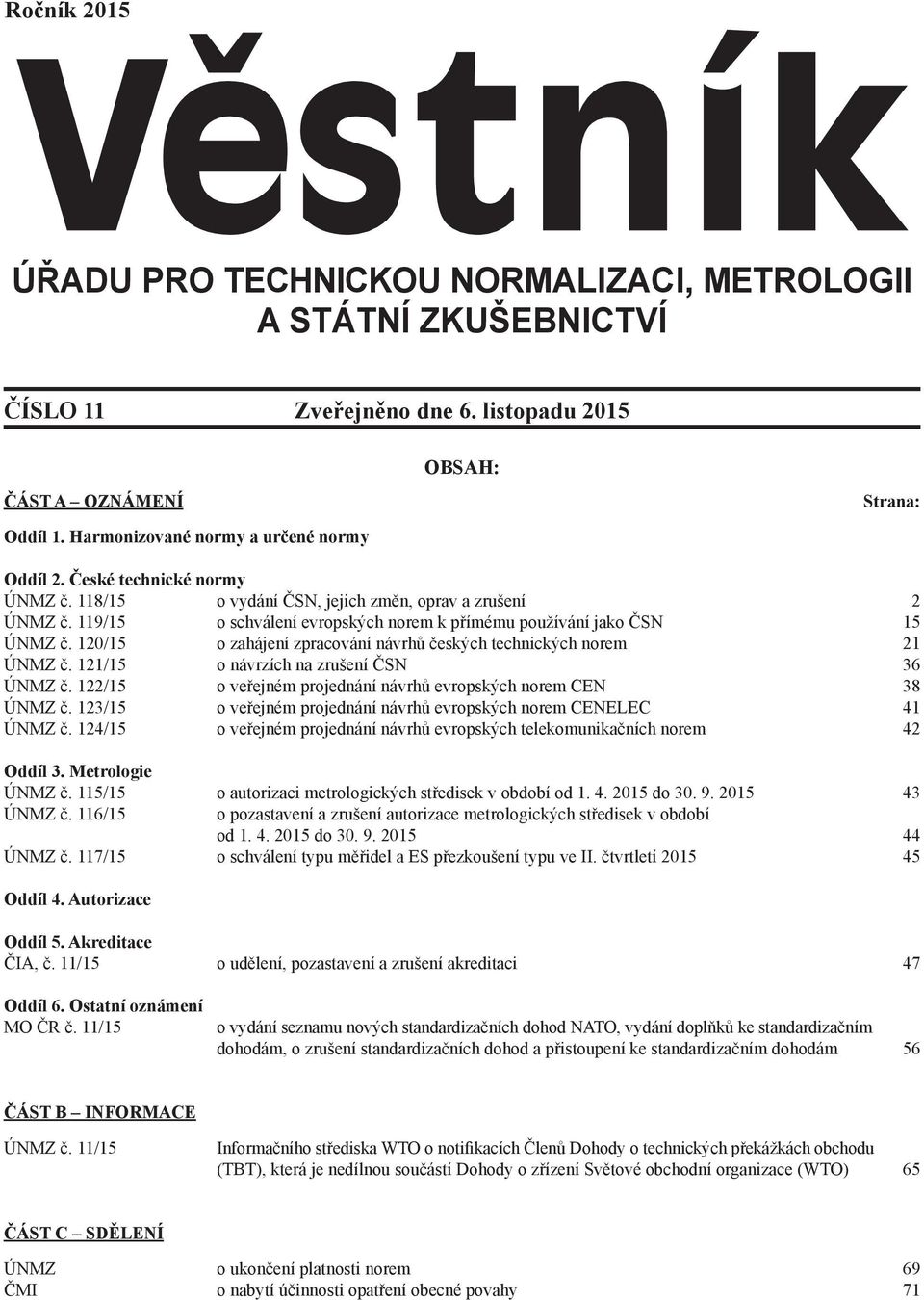 120/15 o zahájení zpracování návrhů českých technických norem 21 ÚNMZ č. 121/15 o návrzích na zrušení ČSN 36 ÚNMZ č. 122/15 o veřejném projednání návrhů evropských norem CEN 38 ÚNMZ č.