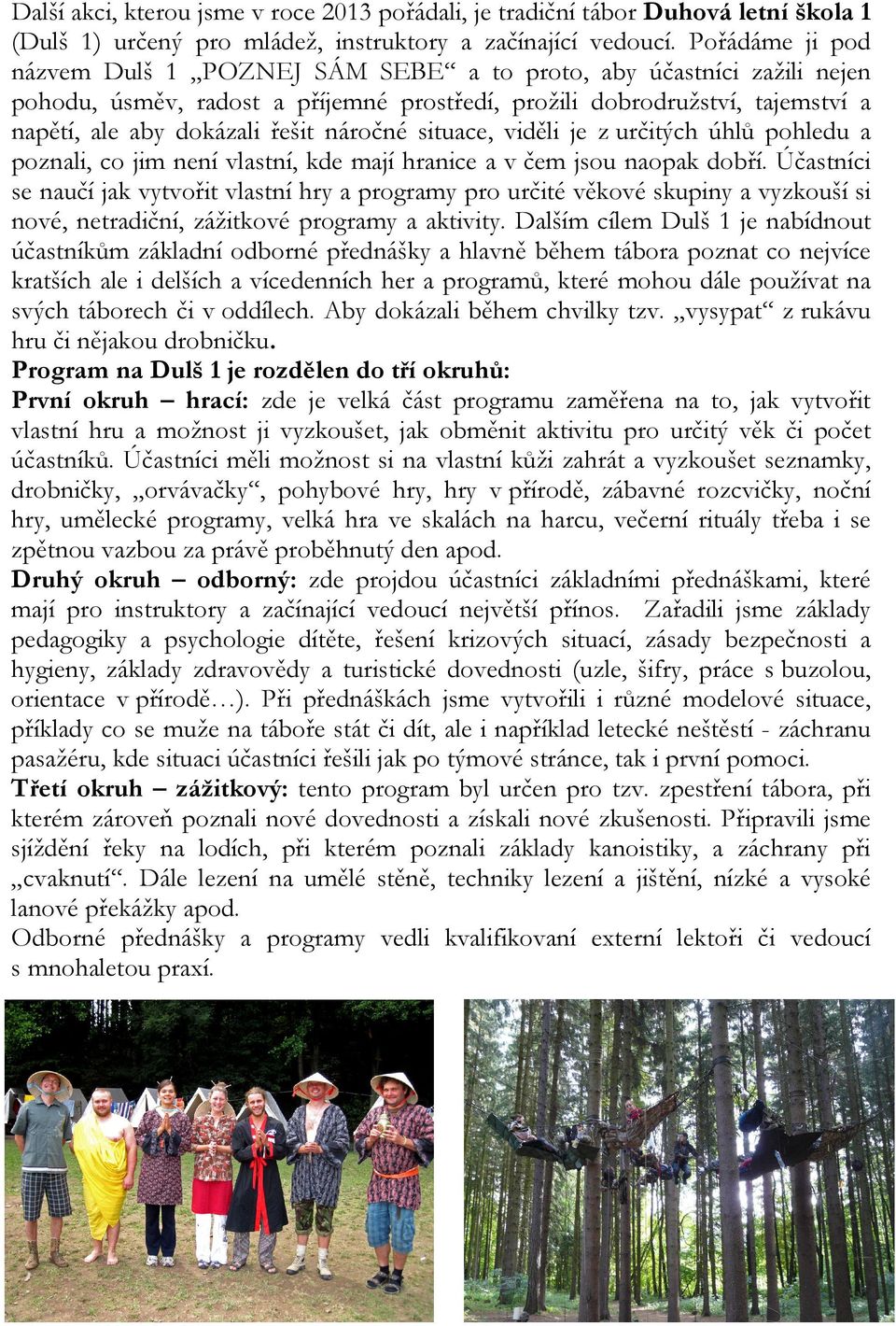 náročné situace, viděli je z určitých úhlů pohledu a poznali, co jim není vlastní, kde mají hranice a v čem jsou naopak dobří.