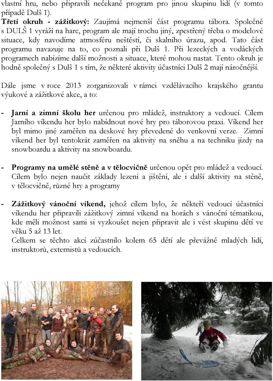 Tato část programu navazuje na to, co poznali při Dulš 1. Při lezeckých a vodáckých programech nabízíme další možnosti a situace, které mohou nastat.