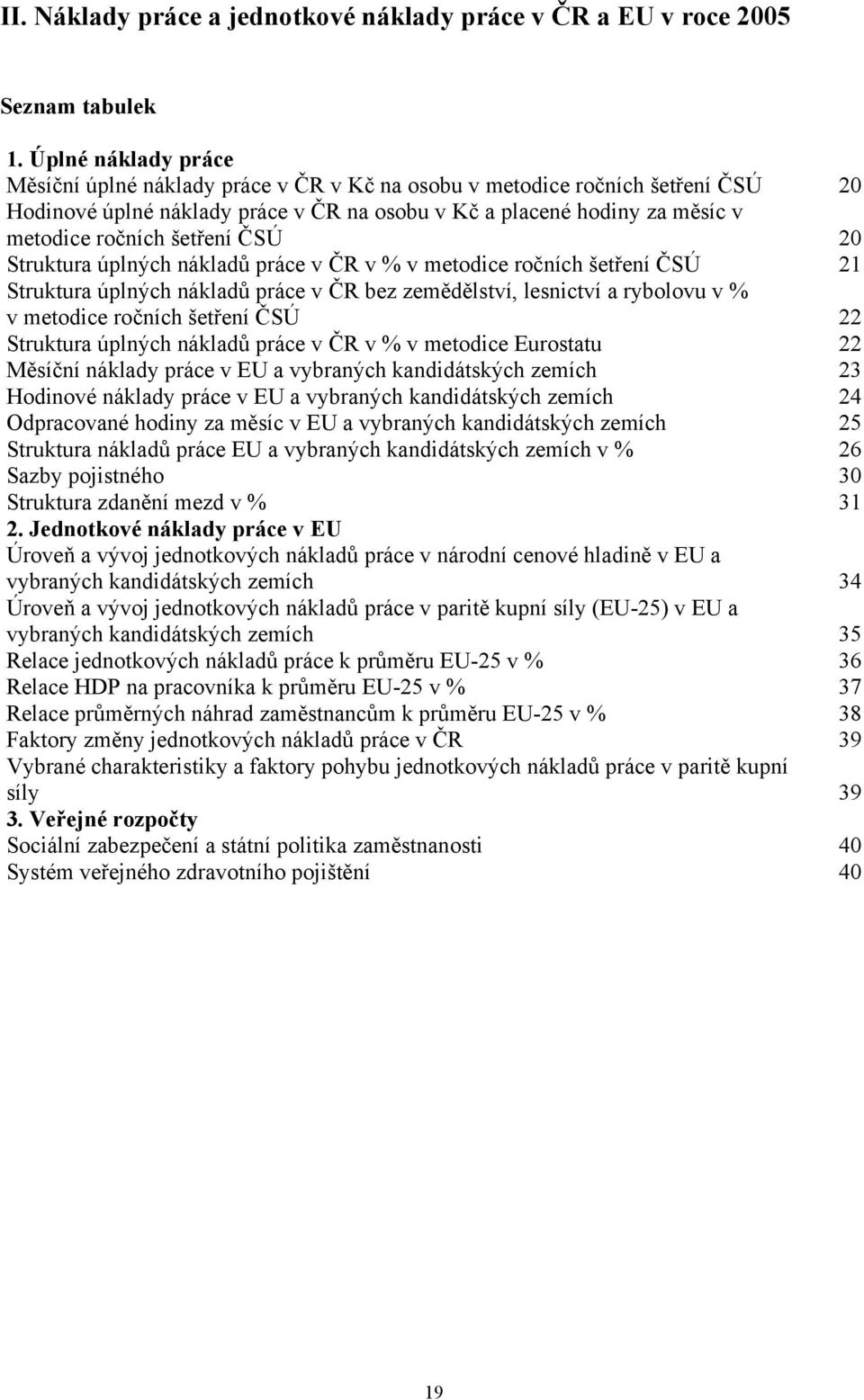 šetření ČSÚ 20 Struktura úplných nákladů práce v ČR v % v metodice ročních šetření ČSÚ 21 Struktura úplných nákladů práce v ČR bez zemědělství, lesnictví a rybolovu v % v metodice ročních šetření ČSÚ