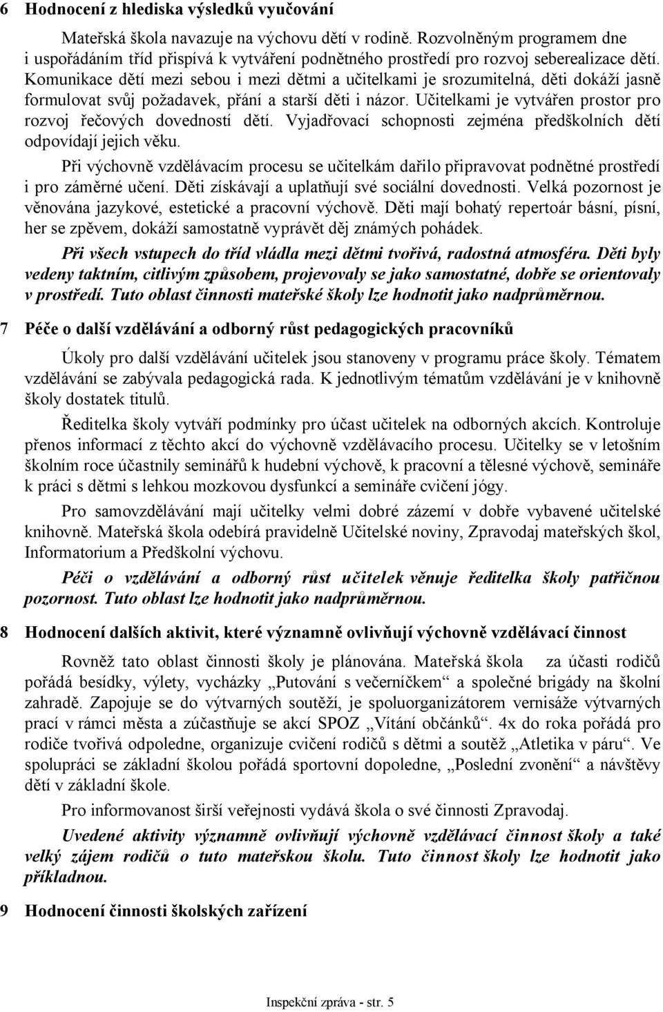 Komunikace dětí mezi sebou i mezi dětmi a učitelkami je srozumitelná, děti dokáží jasně formulovat svůj požadavek, přání a starší děti i názor.