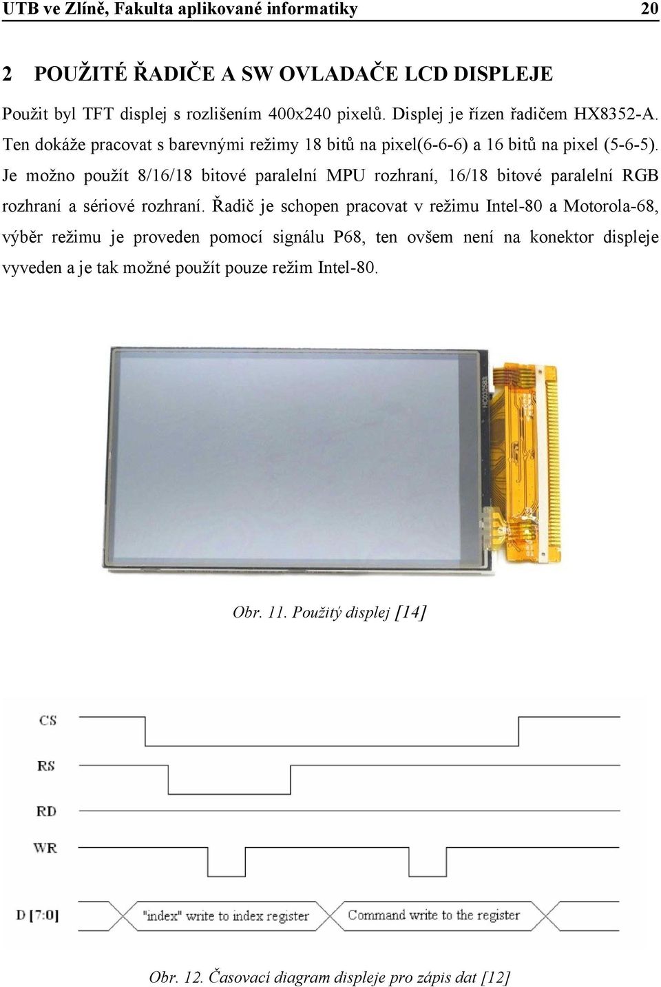 Je možno použít 8/16/18 bitové paralelní MPU rozhraní, 16/18 bitové paralelní RGB rozhraní a sériové rozhraní.