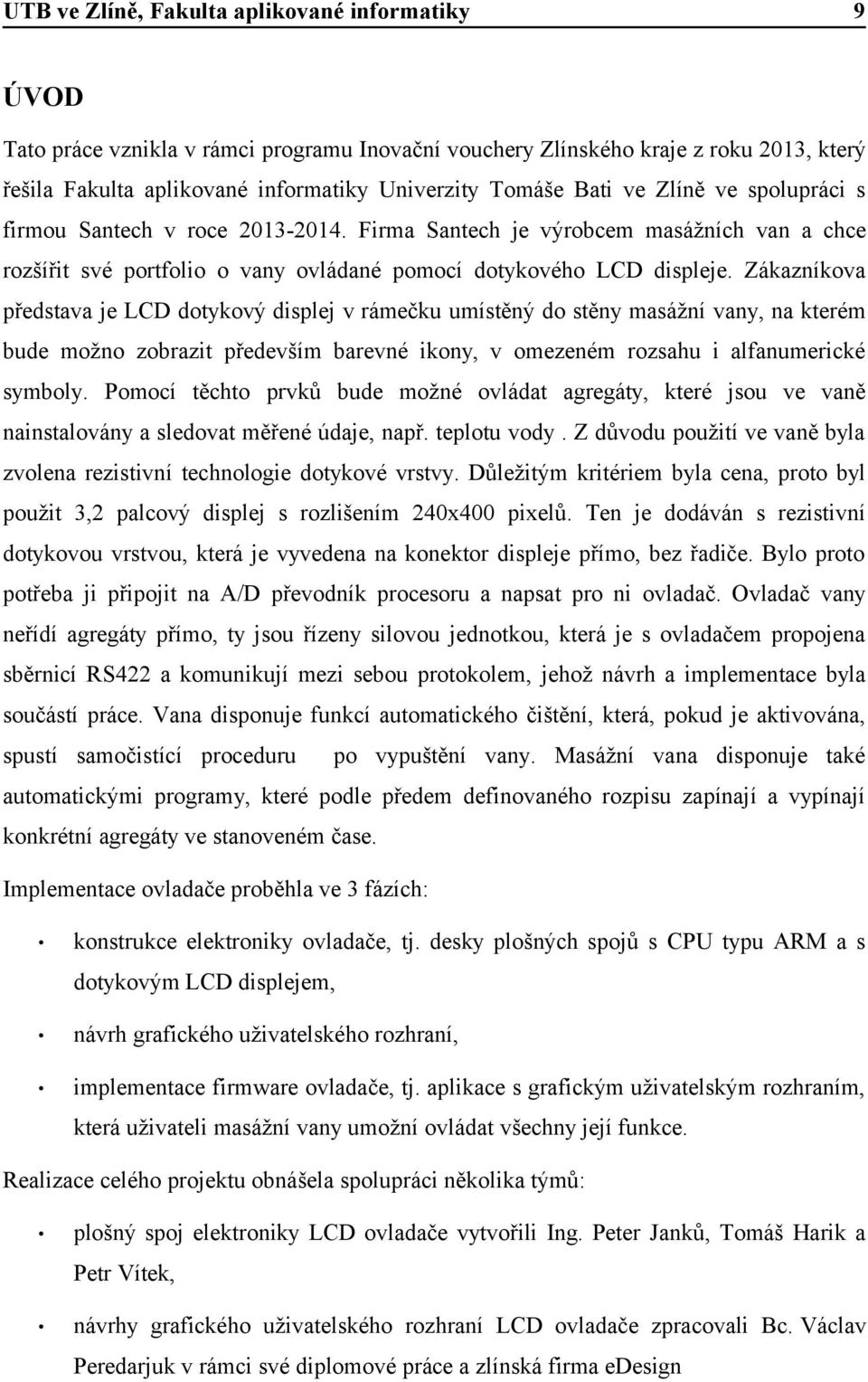 Zákazníkova představa je LCD dotykový displej v rámečku umístěný do stěny masážní vany, na kterém bude možno zobrazit především barevné ikony, v omezeném rozsahu i alfanumerické symboly.