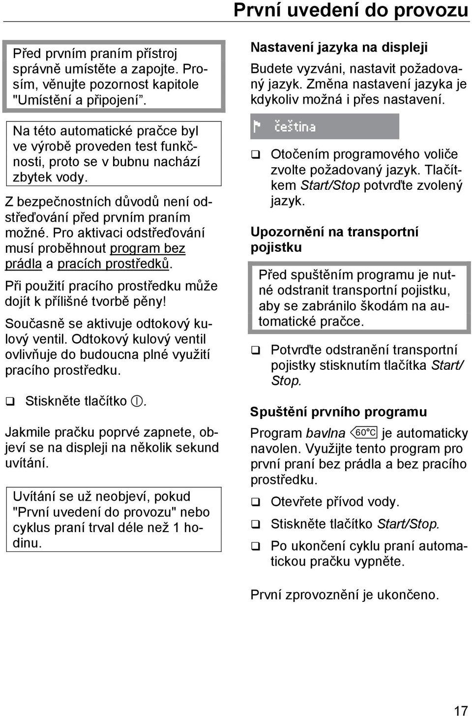 Pro aktivaci odstřeďování musí proběhnout program bez prádla a pracích prostředků. Při použití pracího prostředku může dojít k přílišné tvorbě pěny! Současně se aktivuje odtokový kulový ventil.