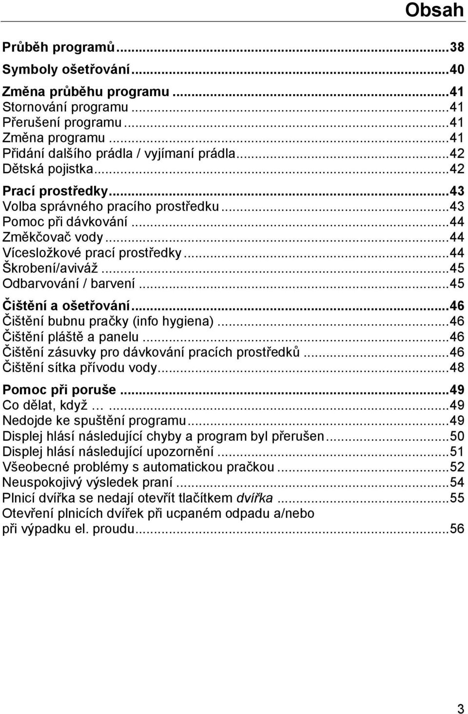.. 45 Odbarvování / barvení... 45 Čištění a ošetřování... 46 Čištění bubnu pračky (info hygiena)... 46 Čištění pláště a panelu... 46 Čištění zásuvky pro dávkování pracích prostředků.
