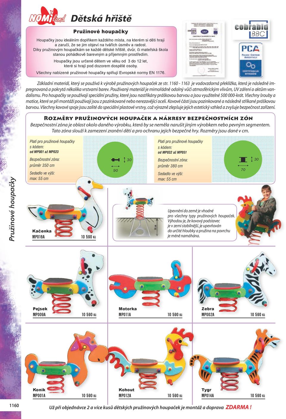 Houpačky jsou určené dětem ve věku od 3 do 12 let, které si hrají pod dozorem dospělé osoby. Všechny nabízené pružinové houpačky splňují Evropské normy EN 1176.