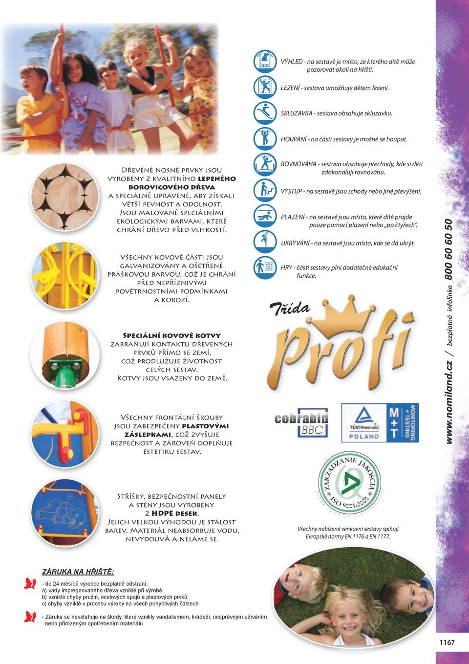 Jsou malované speciálními ekologickými barvami, které chrání dřevo před vlhkostí.