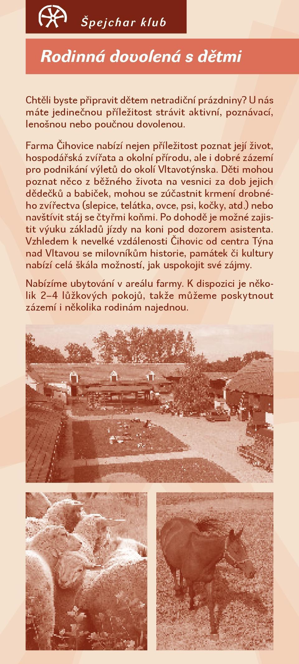 Děti mohou poznat něco z běžného života na vesnici za dob jejich dědečků a babiček, mohou se zúčastnit krmení drobného zvířectva (slepice, telátka, ovce, psi, kočky, atd.